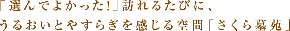 「選んでよかった！」訪れるたびに、
やすらぎとぬくもりを感じる空間「さくら墓苑」